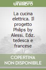 La cucina elettrica. Il progetto Philips by Alessi. Ediz. tedesca e francese