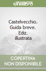 Castelvecchio. Guida breve. Ediz. illustrata