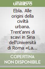 Ebla. Alle origini della civiltà urbana. Trent'anni di scavi in Siria dell'Università di Roma «La Sapienza» libro