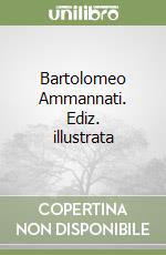 Bartolomeo Ammannati. Ediz. illustrata libro