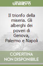 Il trionfo della miseria. Gli alberghi dei poveri di Genova, Palermo e Napoli libro