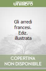 Gli arredi francesi. Ediz. illustrata libro