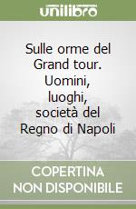 Sulle orme del Grand tour. Uomini, luoghi, società del Regno di Napoli libro