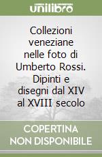 Collezioni veneziane nelle foto di Umberto Rossi. Dipinti e disegni dal XIV al XVIII secolo