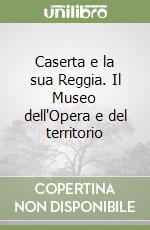 Caserta e la sua Reggia. Il Museo dell'Opera e del territorio libro