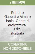 Roberto Gabetti e Aimaro Isola. Opere di architettura. Ediz. illustrata libro