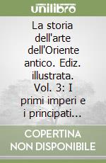 La storia dell'arte dell'Oriente antico. Ediz. illustrata. Vol. 3: I primi imperi e i principati dell'Età del ferro 1600-700 a. C.