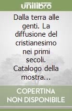 Dalla terra alle genti. La diffusione del cristianesimo nei primi secoli. Catalogo della mostra (Rimini, 31 marzo-1 settembre 1996) libro