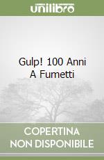 Gulp! 100 Anni A Fumetti libro