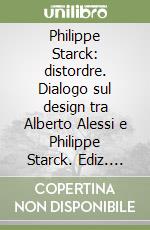 Philippe Starck: distordre. Dialogo sul design tra Alberto Alessi e Philippe Starck. Ediz. Multilingue