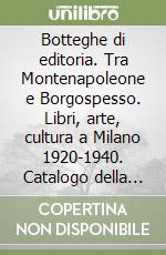 Botteghe di editoria. Tra Montenapoleone e Borgospesso. Libri, arte, cultura a Milano 1920-1940. Catalogo della mostra (Milano, 22 settembre-25 ottobre 1998)