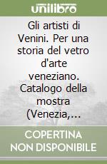 Gli artisti di Venini. Per una storia del vetro d'arte veneziano. Catalogo della mostra (Venezia, 1996) libro