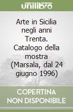 Arte in Sicilia negli anni Trenta. Catalogo della mostra (Marsala, dal 24 giugno 1996) libro