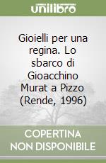 Gioielli per una regina. Lo sbarco di Gioacchino Murat a Pizzo (Rende, 1996) libro