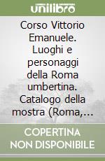 Corso Vittorio Emanuele. Luoghi e personaggi della Roma umbertina. Catalogo della mostra (Roma, Museo Barraco, 10 giugno-31 luglio 1997) libro