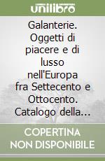 Galanterie. Oggetti di piacere e di lusso nell'Europa fra Settecento e Ottocento. Catalogo della mostra (Napoli, 27 settembre 1997-26 aprile 1998) libro