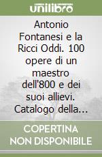 Antonio Fontanesi e la Ricci Oddi. 100 opere di un maestro dell'800 e dei suoi allievi. Catalogo della mostra (Piacenza, 1996) libro