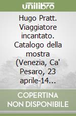 Hugo Pratt. Viaggiatore incantato. Catalogo della mostra (Venezia, Ca' Pesaro, 23 aprile-14 luglio 1996) libro