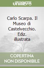 Carlo Scarpa. Il Museo di Castelvecchio. Ediz. illustrata libro