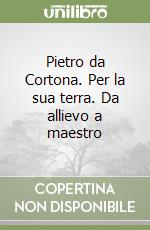 Pietro da Cortona. Per la sua terra. Da allievo a maestro libro