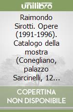 Raimondo Sirotti. Opere (1991-1996). Catalogo della mostra (Conegliano, palazzo Sarcinelli, 12 gennaio-16 febbraio 1997)