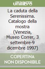 La caduta della Serenissima. Catalogo della mostra (Venezia, Museo Correr, 3 settembre-9 dicembre 1997) libro