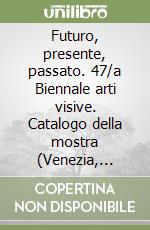 Futuro, presente, passato. 47/a Biennale arti visive. Catalogo della mostra (Venezia, Giardini di Castello, Corderie, 15 giugno-9 novembre 1997) libro