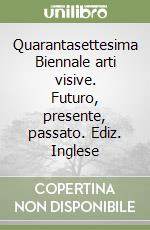 Quarantasettesima Biennale arti visive. Futuro, presente, passato. Ediz. Inglese libro