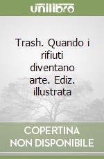 Trash. Quando i rifiuti diventano arte. Ediz. illustrata libro