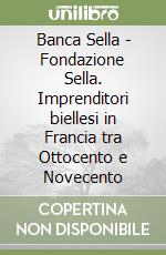 Banca Sella - Fondazione Sella. Imprenditori biellesi in Francia tra Ottocento e Novecento libro