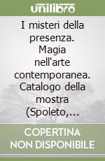 I misteri della presenza. Magia nell'arte contemporanea. Catalogo della mostra (Spoleto, Museo civico, 25 giugno-13 luglio 1997) libro