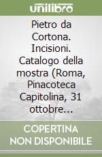 Pietro da Cortona. Incisioni. Catalogo della mostra (Roma, Pinacoteca Capitolina, 31 ottobre 1997-10 febbraio 1998) libro