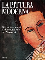 La pittura moderna. Gli impressionisti e le avanguardie del Novecento. Ediz. illustrata