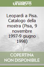 Leopardi a Pisa. Catalogo della mostra (Pisa, 9 novembre 1997-9 giugno 1998) libro