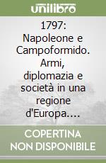 1797: Napoleone e Campoformido. Armi, diplomazia e società in una regione d'Europa. Catalogo della mostra (Passariano, 27 settembre 1997-11 gennaio 1998) libro