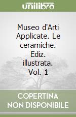 Museo d'Arti Applicate. Le ceramiche. Ediz. illustrata. Vol. 1 libro