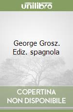 George Grosz. Ediz. spagnola