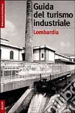 Il turismo industriale in Lombardia. Ediz. illustrata libro