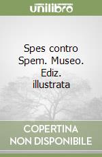 Spes contro Spem. Museo. Ediz. illustrata