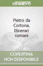 Pietro da Cortona. Itinerari romani