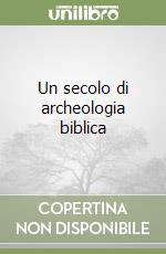 Un secolo di archeologia biblica libro