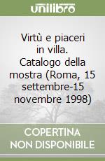 Virtù e piaceri in villa. Catalogo della mostra (Roma, 15 settembre-15 novembre 1998) libro