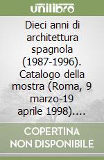 Dieci anni di architettura spagnola (1987-1996). Catalogo della mostra (Roma, 9 marzo-19 aprile 1998). Ediz. Italiana e spagnola libro