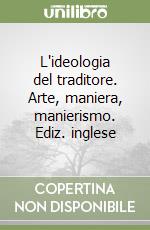 L'ideologia del traditore. Arte, maniera, manierismo. Ediz. inglese libro