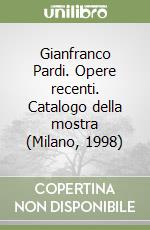 Gianfranco Pardi. Opere recenti. Catalogo della mostra (Milano, 1998) libro
