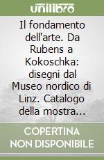 Il fondamento dell'arte. Da Rubens a Kokoschka: disegni dal Museo nordico di Linz. Catalogo della mostra (Modena, 24 maggio-12 luglio 1998) libro