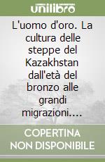 L'uomo d'oro. La cultura delle steppe del Kazakhstan dall'età del bronzo alle grandi migrazioni. Catalogo della mostra (Mantova, 1998) libro