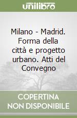 Milano - Madrid. Forma della città e progetto urbano. Atti del Convegno libro