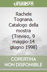 Rachele Tognana. Catalogo della mostra (Treviso, 9 maggio-14 giugno 1998) libro