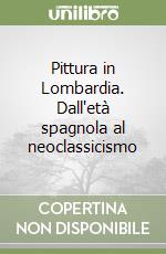 Pittura in Lombardia. Dall'età spagnola al neoclassicismo libro